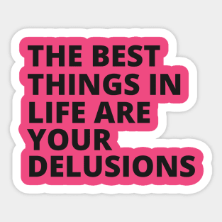 the best things in life are your delusions Sticker